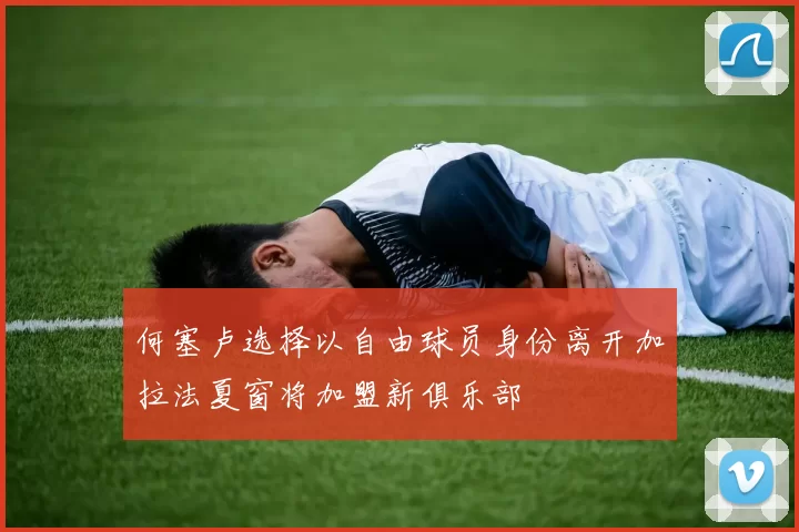 何塞卢选择以自由球员身份离开加拉法夏窗将加盟新俱乐部
