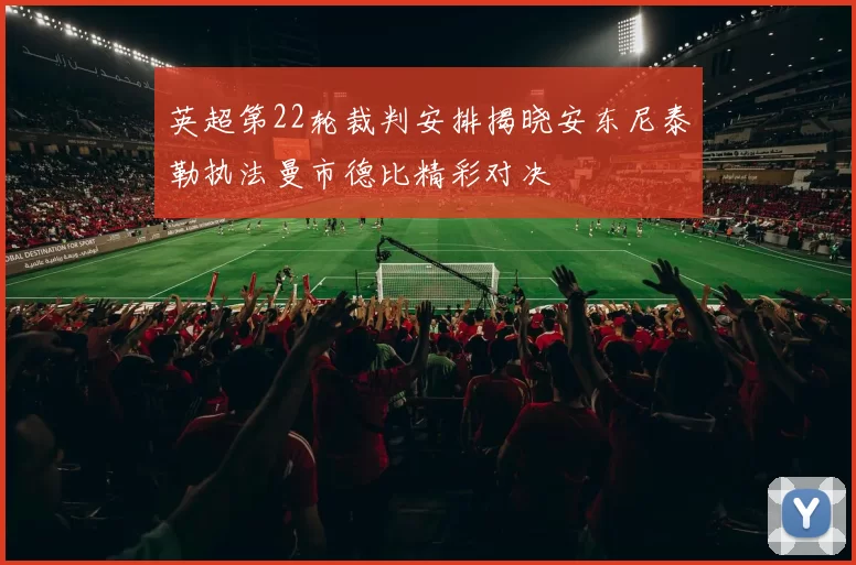 英超第22轮裁判安排揭晓安东尼泰勒执法曼市德比精彩对决